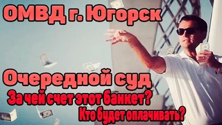 Очередной суд. За чей счет банкет? Кто будет оплачивать? ОМВД г. Югорск