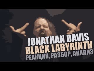JONATHAN DAVIS - BLACK LABYRINTH 2018 | РЕАКЦИЯ, РАЗБОР, АНАЛИЗ