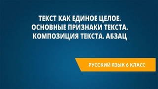Текст как единое целое. Основные признаки текста. Композиция текста. Абзац