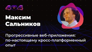 Максим Сальников — Прогрессивные веб-приложения: по-настоящему кросс-платформенный опыт