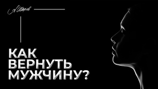 КАК ВЕРНУТЬ МУЖЧИНУ 3 СПОСОБА